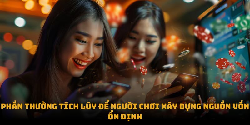 Phần thưởng tích lũy để người chơi xây dựng nguồn vốn ổn định